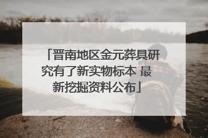 晋南地区金元葬具研究有了新实物标本 最新挖掘资料公布