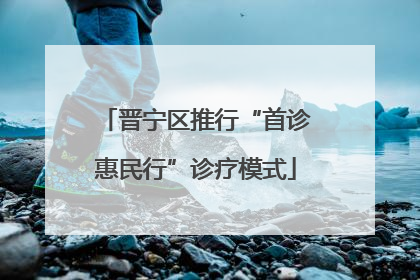 晋宁区推行“首诊惠民行”诊疗模式