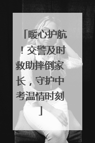 暖心护航！交警及时救助摔倒家长，守护中考温情时刻