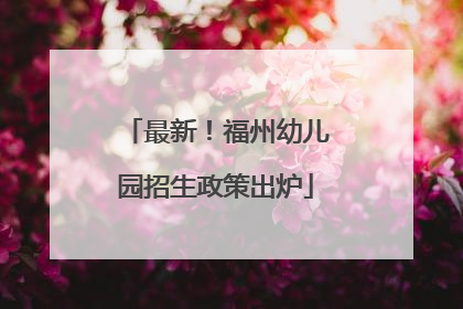 最新！福州幼儿园招生政策出炉