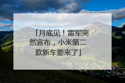 月底见！雷军突然宣布，小米第二款新车要来了