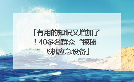 有用的知识又增加了！40多名群众“探秘”飞机应急设备