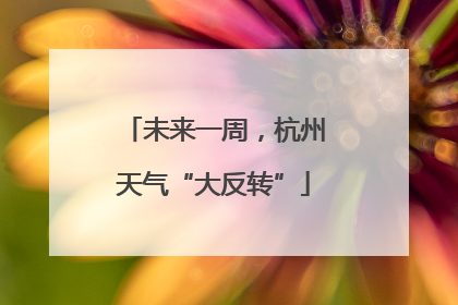 未来一周，杭州天气“大反转”