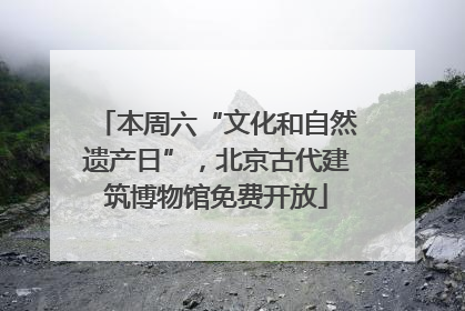 本周六“文化和自然遗产日”，北京古代建筑博物馆免费开放