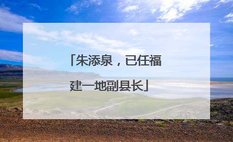 朱添泉，已任福建一地副县长