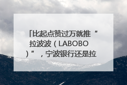 比起点赞过万就推“拉波波（LABOBO）”，宁波银行还是拉业绩吧｜财经辣评
