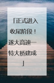 正式进入收尾阶段！遂大高速一特大桥建成