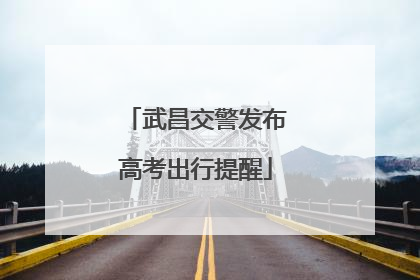 武昌交警发布高考出行提醒