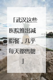 武汉这些医院推出减脂餐，几乎每天都售罄