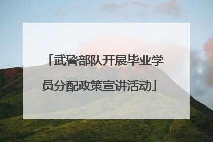 武警部队开展毕业学员分配政策宣讲活动