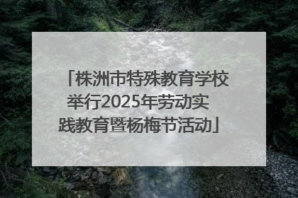 株洲市特殊教育学校举行2025年劳动实践教育暨杨梅节活动