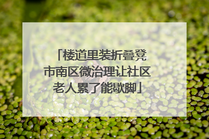 楼道里装折叠凳 市南区微治理让社区老人累了能歇脚