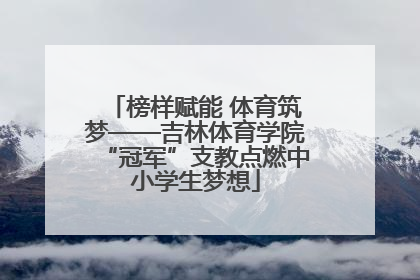 榜样赋能 体育筑梦——吉林体育学院“冠军”支教点燃中小学生梦想