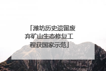 潍坊历史遗留废弃矿山生态修复工程获国家示范