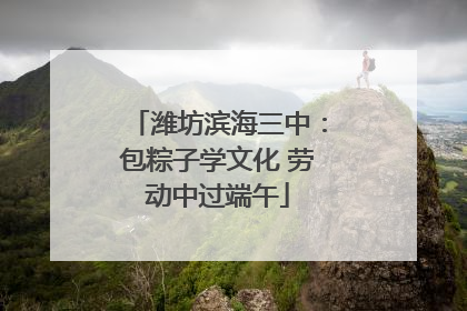 潍坊滨海三中：包粽子学文化 劳动中过端午