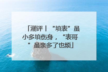潮评丨“填表”虽小多填伤身，“表哥”虽亲多了也烦