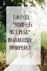 永兴县：“党建+五事工作法”推动基层治理现代化