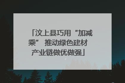 汶上县巧用“加减乘” 推动绿色建材产业链做优做强