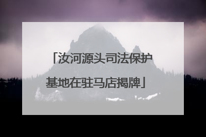 汝河源头司法保护基地在驻马店揭牌