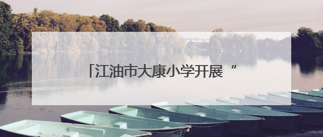 江油市大康小学开展“携手环保 共筑绿色校园”环境日主题周活动