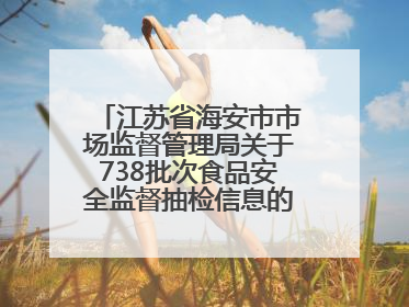 江苏省海安市市场监督管理局关于738批次食品安全监督抽检信息的通告（2025年第4期）