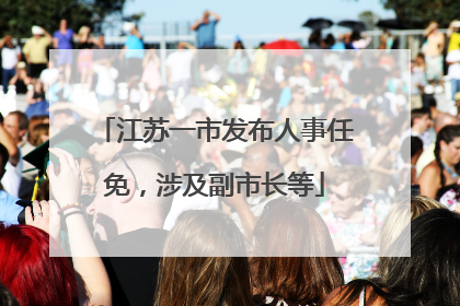 江苏一市发布人事任免，涉及副市长等