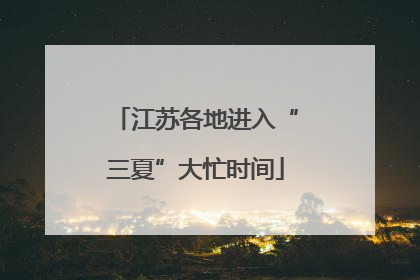 江苏各地进入“三夏”大忙时间