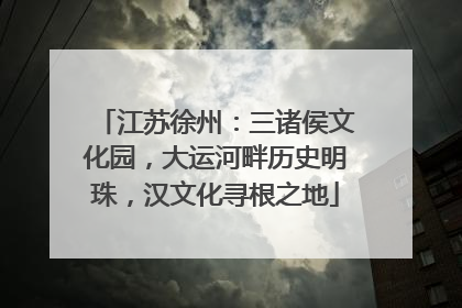 江苏徐州：三诸侯文化园，大运河畔历史明珠，汉文化寻根之地
