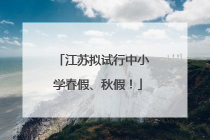 江苏拟试行中小学春假、秋假！