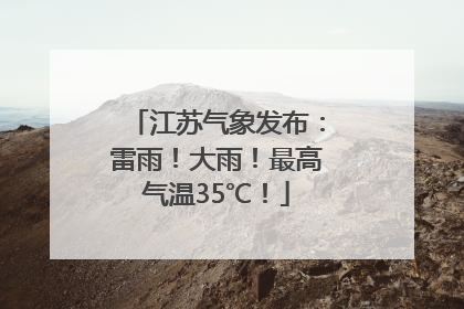 江苏气象发布：雷雨！大雨！最高气温35℃！