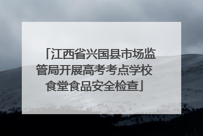 江西省兴国县市场监管局开展高考考点学校食堂食品安全检查