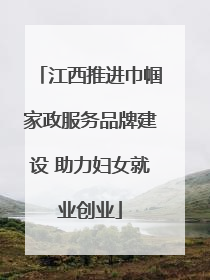江西推进巾帼家政服务品牌建设 助力妇女就业创业