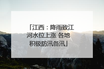 江西：降雨致江河水位上涨 各地积极防汛备汛