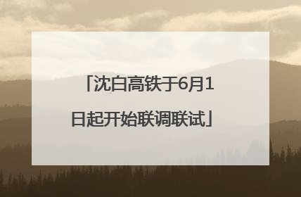 沈白高铁于6月1日起开始联调联试