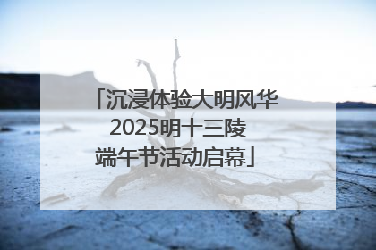 沉浸体验大明风华 2025明十三陵端午节活动启幕