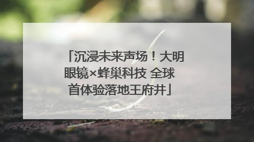 沉浸未来声场！大明眼镜×蜂巢科技 全球首体验落地王府井