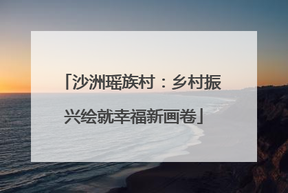 沙洲瑶族村：乡村振兴绘就幸福新画卷