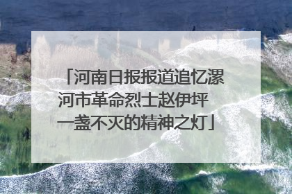 河南日报报道追忆漯河市革命烈士赵伊坪 一盏不灭的精神之灯