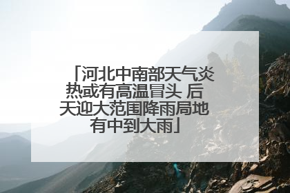 河北中南部天气炎热或有高温冒头 后天迎大范围降雨局地有中到大雨