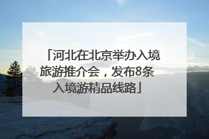 河北在北京举办入境旅游推介会，发布8条入境游精品线路