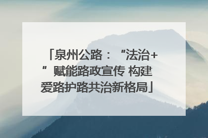 泉州公路：“法治+”赋能路政宣传 构建爱路护路共治新格局