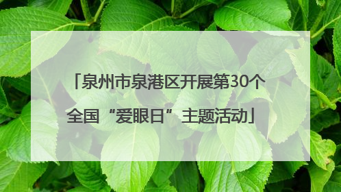 泉州市泉港区开展第30个全国“爱眼日”主题活动