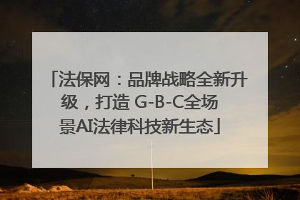 法保网：品牌战略全新升级，打造 G-B-C全场景AI法律科技新生态
