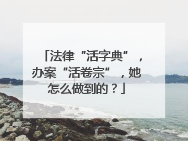 法律“活字典”，办案“活卷宗”，她怎么做到的？