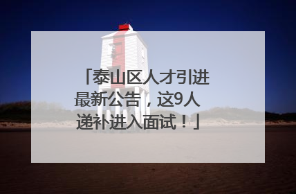 泰山区人才引进最新公告，这9人递补进入面试！