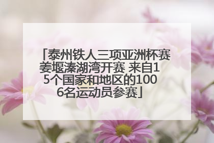 泰州铁人三项亚洲杯赛姜堰溱湖湾开赛 来自15个国家和地区的1006名运动员参赛