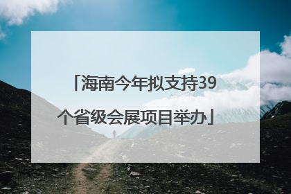 海南今年拟支持39个省级会展项目举办