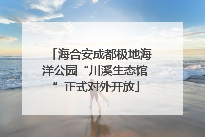 海合安成都极地海洋公园“川溪生态馆”正式对外开放