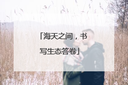 海天之间，书写生态答卷