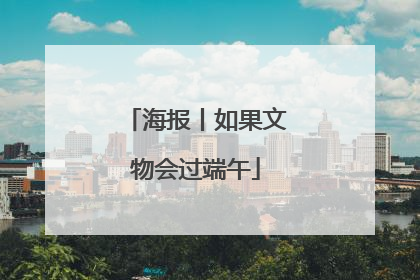 海报丨如果文物会过端午